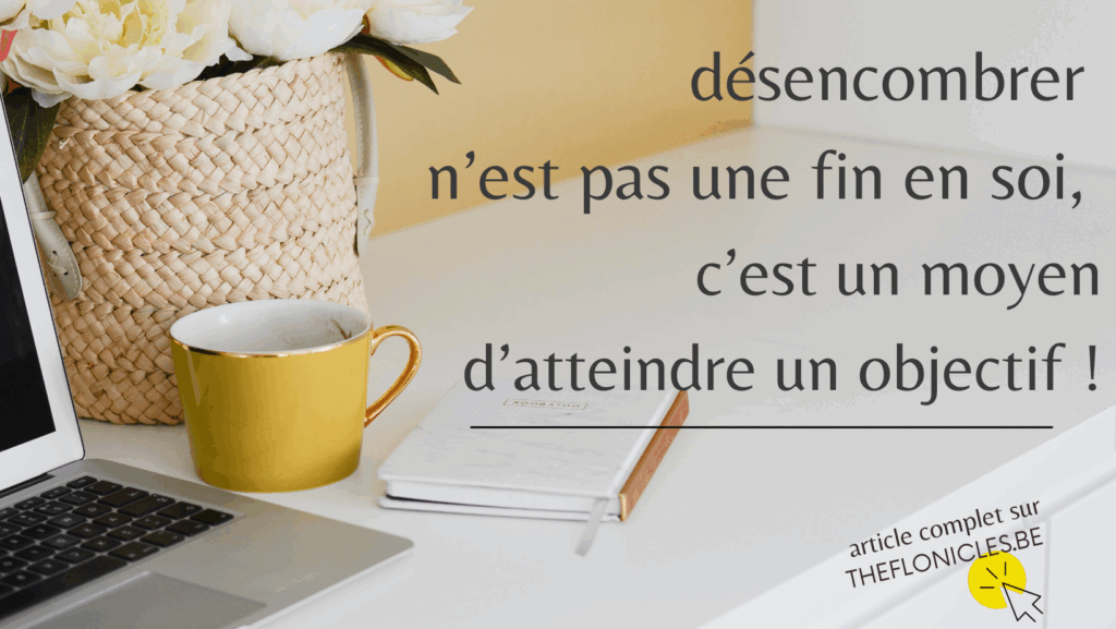 Photo d'un bureau minimaliste, sans encombrement. Le texte affiche "désencombrer n'est pas une fin en soi, c'est un moyen d'atteindre un objectif"